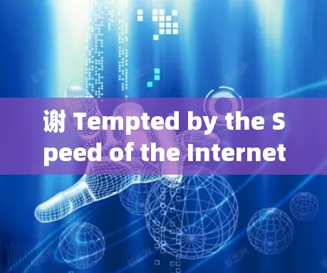 谢 Tempted by the Speed of the Internet