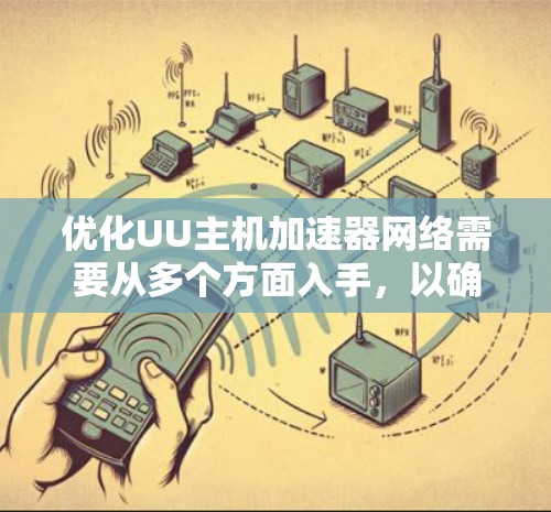 优化UU主机加速器网络需要从多个方面入手，以确保网络的稳定性和高效性。以下是一步步的优化建议