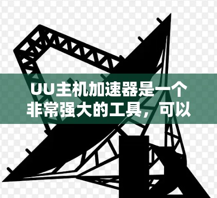 UU主机加速器是一个非常强大的工具，可以帮助你在网页加载速度和网站性能方面得到显著提升。下面是一些常用的UU加速器及其特点和适用场景