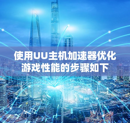 使用UU主机加速器优化游戏性能的步骤如下