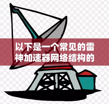 以下是一个常见的雷神加速器网络结构的连接步骤说明