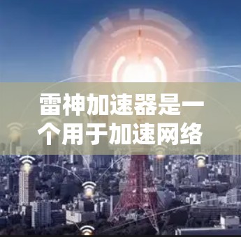 雷神加速器是一个用于加速网络下载和网页访问的软件，它通过优化网络连接和缓存技术来提升下载速度。为了安装雷神加速器，您可以按照以下步骤进行