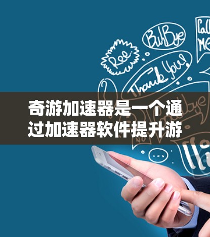 奇游加速器是一个通过加速器软件提升游戏性能的工具，主要用于提高游戏运行效率。以下是详细的步骤指南，帮助你顺利使用奇游加速器