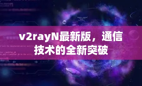 v2rayN最新版，通信技术的全新突破