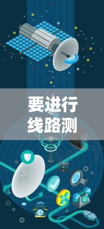 要进行线路测试，通常需要遵循特定的步骤和方法，以确保测试的准确性和有效性。以下是一个通用的线路测试流程