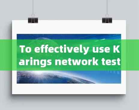 To effectively use Karings network testing tool,follow this organized approach: