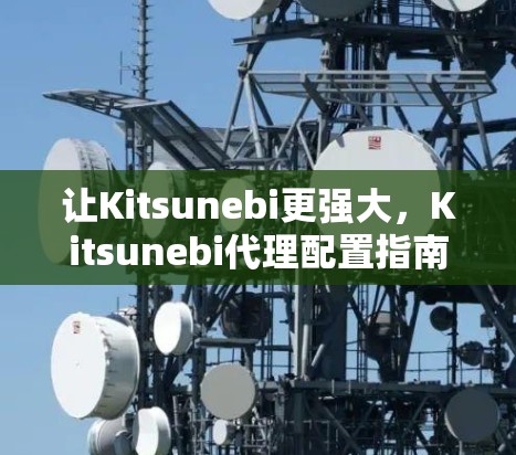让Kitsunebi更强大，Kitsunebi代理配置指南