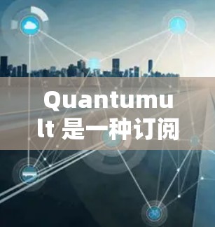Quantumult 是一种订阅管理工具，通常用于管理公司内部的订阅数据。如果你需要导入 Quantumult 的订阅数据，可以按照以下步骤进行操作