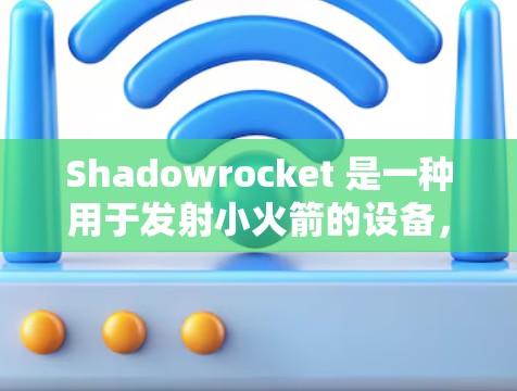 Shadowrocket 是一种用于发射小火箭的设备，可能是一种特殊的燃料、材料或结构。安装 Shadowrocket 小火箭需要遵循特定的步骤和注意事项。以下是一些可能的安装方法和步骤
