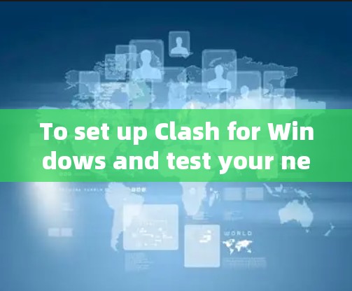 To set up Clash for Windows and test your network,follow these organized steps: