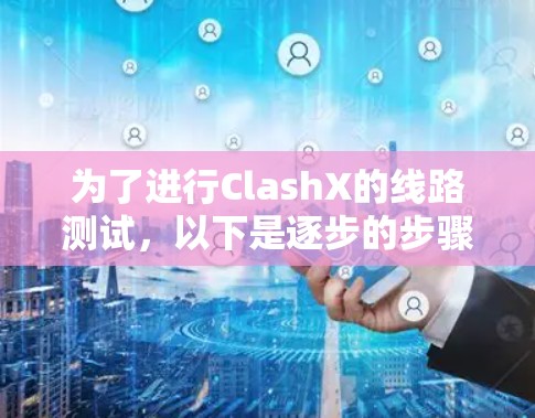 为了进行ClashX的线路测试，以下是逐步的步骤和建议