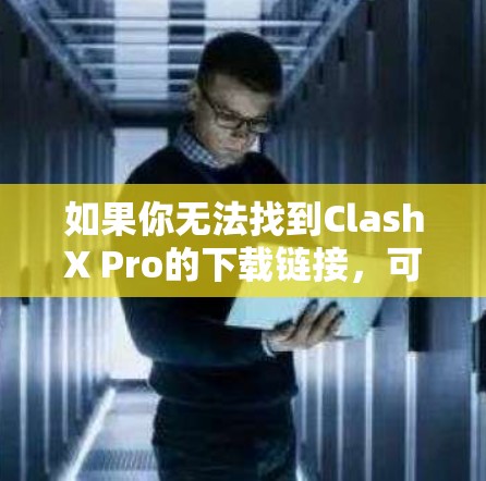 如果你无法找到ClashX Pro的下载链接，可以按照以下步骤进行