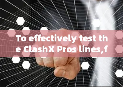 To effectively test the ClashX Pros lines,follow this organized approach: