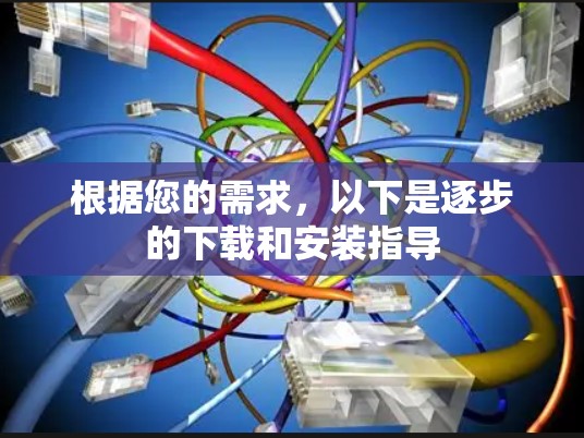 根据您的需求，以下是逐步的下载和安装指导