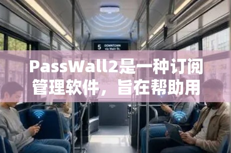 PassWall2是一种订阅管理软件，旨在帮助用户轻松管理他们的订阅服务。以下是一些关键功能和操作指南
