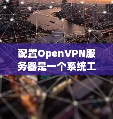 配置OpenVPN服务器是一个系统工程，涉及多个步骤和注意事项。以下是详细的步骤指南