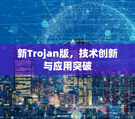 新Trojan版，技术创新与应用突破