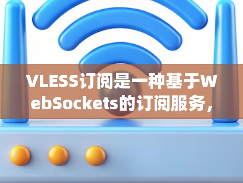 VLESS订阅是一种基于WebSockets的订阅服务，结合了订阅和VSS（Web Storage Service）的特性，专为实时监控和管理而设计。以下是详细介绍