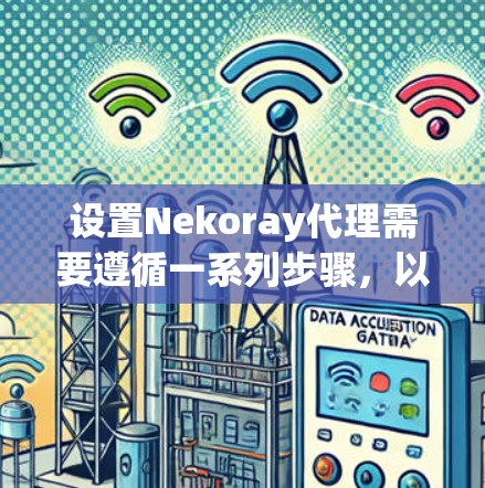 设置Nekoray代理需要遵循一系列步骤，以确保设备能够正确连接到代理，并进行监控。以下是一个详细的指南，涵盖从注册到设置所有必要选项的步骤