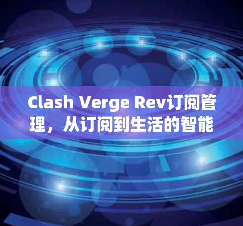 Clash Verge Rev订阅管理，从订阅到生活的智能时代