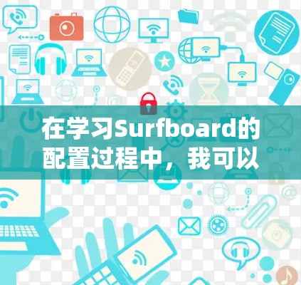 在学习Surfboard的配置过程中，我可以按照以下步骤进行