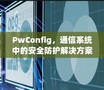 PwConfig，通信系统中的安全防护解决方案