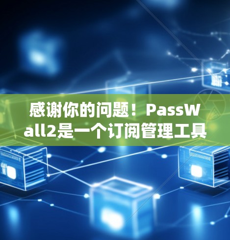 感谢你的问题！PassWall2是一个订阅管理工具，如果您想将 PassWall2 的订阅信息导入到其他系统或管理列表中，可以按照以下步骤操作