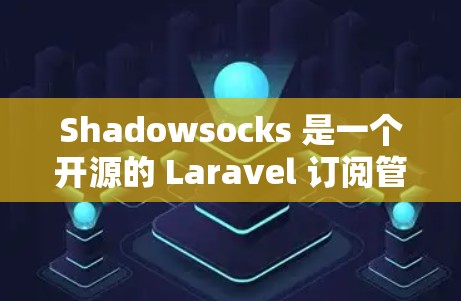 Shadowsocks 是一个开源的 Laravel 订阅管理工具，用于配置和管理订阅。以下是一个步骤指南，帮助你导入Shadowsocks订阅