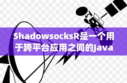 ShadowsocksR是一个用于跨平台应用之间的Java通信工具，允许服务器和客户端构建跨平台应用。以下是ShadowsocksR的配置教程，涵盖从安装到配置的关键步骤