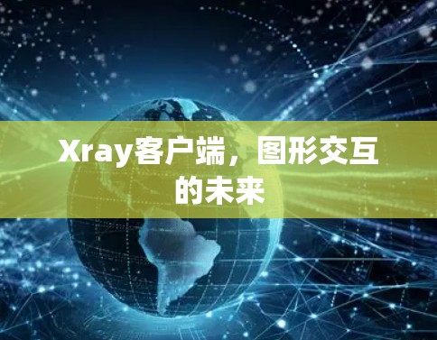 Xray客户端，图形交互的未来