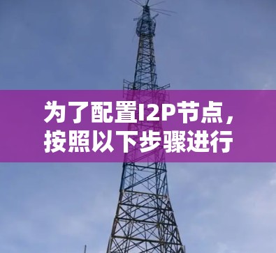 为了配置I2P节点，按照以下步骤进行