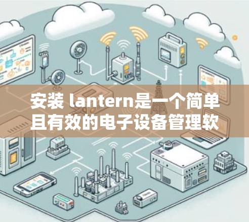 安装 lantern是一个简单且有效的电子设备管理软件，可以帮助你管理你的设备。以下是一个详细的安装步骤指南