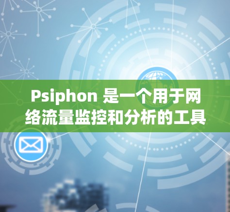 Psiphon 是一个用于网络流量监控和分析的工具，以下是一步步的使用方法
