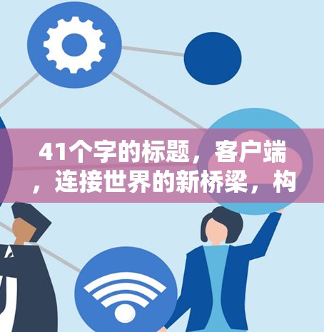 41个字的标题，客户端，连接世界的新桥梁，构建更高效、更安全的通信网络