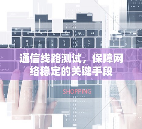 通信线路测试，保障网络稳定的关键手段