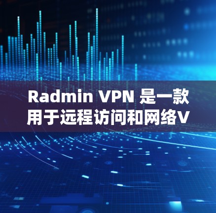 Radmin VPN 是一款用于远程访问和网络VPN的软件，支持多语言设置和多IP地址。以下是寻找 Radmin VPN 病毒或恶意软件的步骤