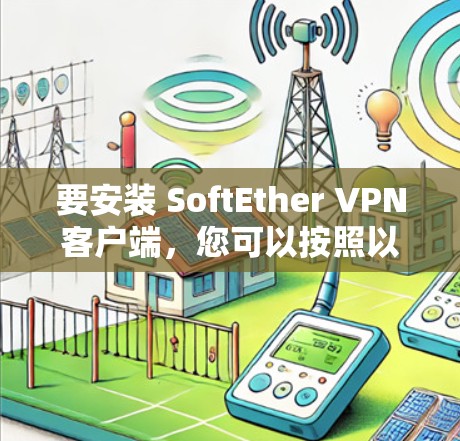 要安装 SoftEther VPN客户端，您可以按照以下步骤操作