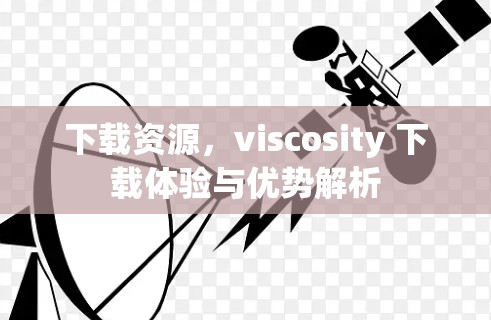 下载资源，viscosity 下载体验与优势解析