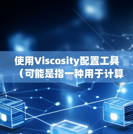 使用Viscosity配置工具（可能是指一种用于计算或调整粘度的软件或工具）的教程，通常分为以下几个步骤