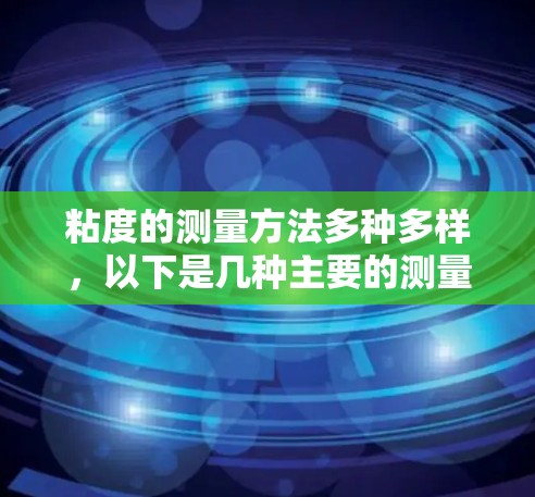 粘度的测量方法多种多样，以下是几种主要的测量方法及其原理和应用