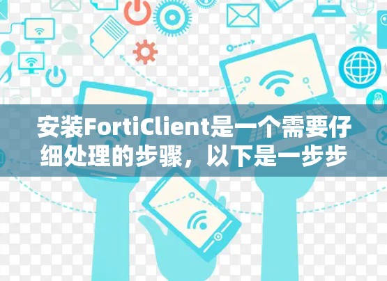 安装FortiClient是一个需要仔细处理的步骤，以下是一步步的指南