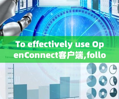 To effectively use OpenConnect客户端,follow this structured approach: