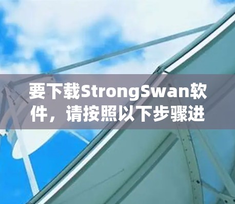 要下载StrongSwan软件，请按照以下步骤进行