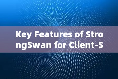 Key Features of StrongSwan for Client-Side Applications: