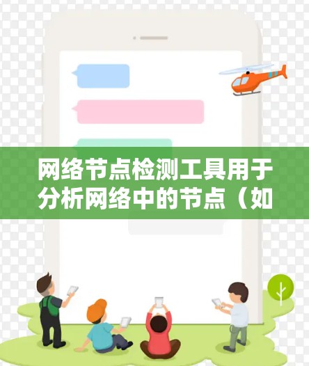 网络节点检测工具用于分析网络中的节点（如服务器、路由器、交换机等）的状态和性能。以下是一些常用的网络节点检测工具及其特点