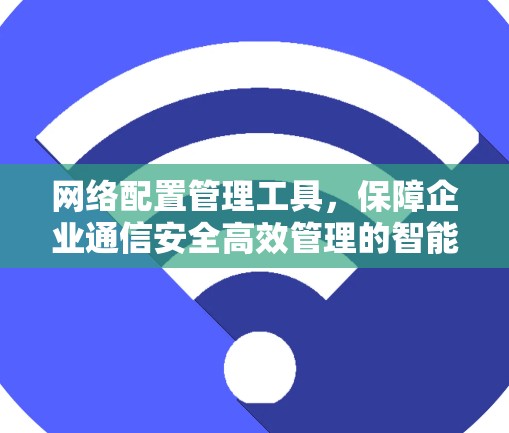 网络配置管理工具，保障企业通信安全高效管理的智能解决方案