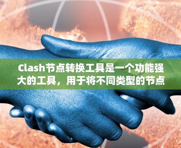 Clash节点转换工具是一个功能强大的工具，用于将不同类型的节点格式转换为统一的节点结构。以下是详细的步骤指南