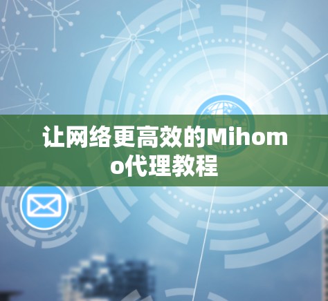 让网络更高效的Mihomo代理教程