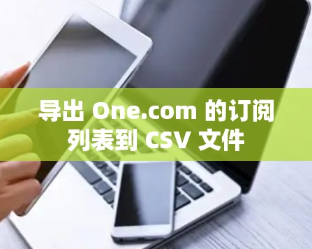 导出 One.com 的订阅列表到 CSV 文件