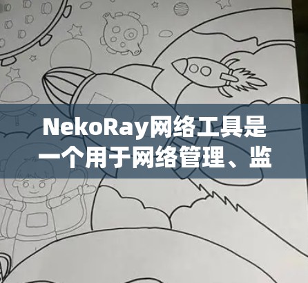 NekoRay网络工具是一个用于网络管理、监控和配置的工具，能够帮助用户管理家乡网的连接和防火墙设置。以下是使用NekoRay网络工具的基本步骤